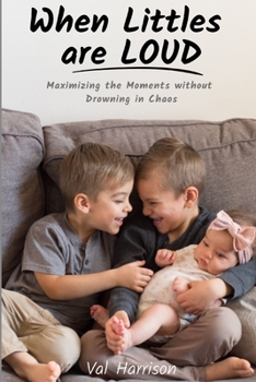 Paperback When Littles are Loud: Maximizing the Moments without Drowning in Chaos Book