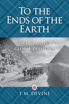 Hardcover To the Ends of the Earth: Scotland's Global Diaspora, 1750-2010 Book