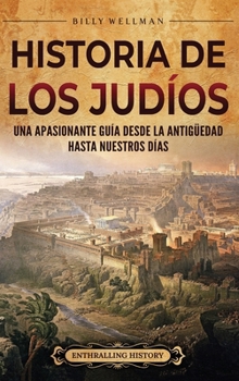 Historia de los judíos: Una apasionante guía desde la Antigüedad hasta nuestros días (Spanish Edition)