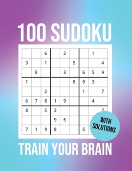 Paperback 100 Sudoku Train Your Brain: Challenge, Tease, And Test Your Mental Prowess With these 100 Easy-To-Solve Sudoku Puzzles (Solutions Included). Book