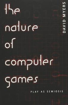 The Nature of Computer Games: Play As Semiosis (Digital Formations;, V. 16,)