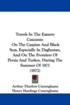 Paperback Travels In The Eastern Caucasus: On The Caspian And Black Seas, Especially In Daghestan, And On The Frontiers Of Persia And Turkey, During The Summer Book