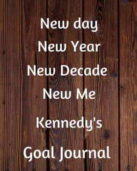 New day New Year New Decade New Me Kennedy's Goal Journal: 2020 New Year Planner Goal Journal Gift for Kennedy  / Notebook / Diary / Unique Greeting Card Alternative