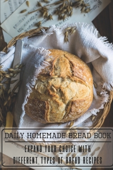 Paperback Daily Homemade Bread Book Expand Your Choice With Different Types Of Bread Recipes: Homemade Bread Cookbook Book
