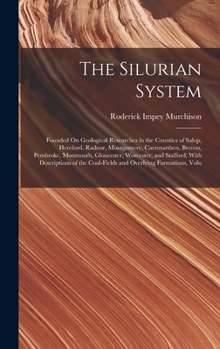 Hardcover The Silurian System: Founded On Geological Researches in the Counties of Salop, Hereford, Radnor, Montgomery, Caermarthen, Brecon, Pembroke Book
