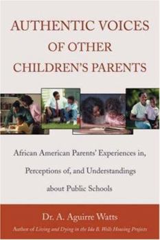 Authentic Voices of Other Childrens Parents: African American Parents Experiences in, Perceptions of, and Understandings about Public Schools