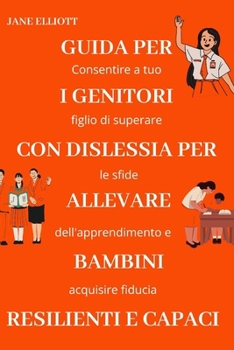 Guida per i genitori con dislessia per allevare bambini resilienti e capaci: Consentire a tuo figlio di superare le sfide dell'apprendimento e acquisire fiducia (Italian Edition)