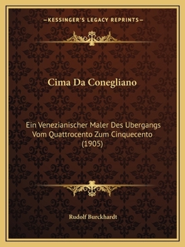 Cima Da Conegliano: Ein Venezianischer Maler Des Ubergangs Vom Quattrocento Zum Cinquecento (1905)