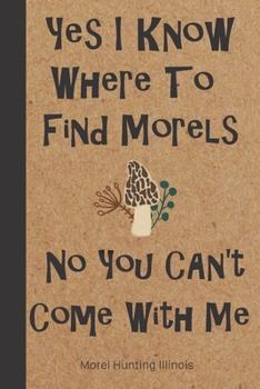 Morel Hunting Illinois: Logbook Tracking Notebook Gift for Morel Lovers,Hunters and Foragers. Record Locations,Quantity Found,Soil and Weather Conditions,and More.
