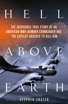 Hardcover Hell Above Earth: The Incredible True Story of an American WWII Bomber Commander and the Copilot Ordered to Kill Him Book
