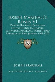 Paperback Joseph Marshall's Reisen V1: Durch Holland, Flandern, Deutschland, Danemark, Schweden, Russland, Pohlen Und Preussen In Den Jahren 1768-1770 (1773) [German] Book
