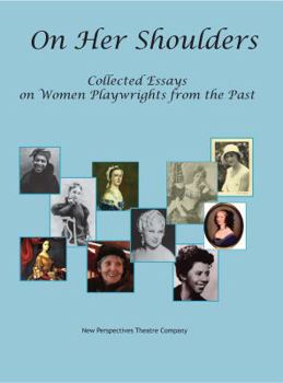 On Her Shoulders: Collected Essays on Women Playwrights from the Past