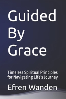 Guided By Grace: Timeless Spiritual Principles for Navigating Life's Journey
