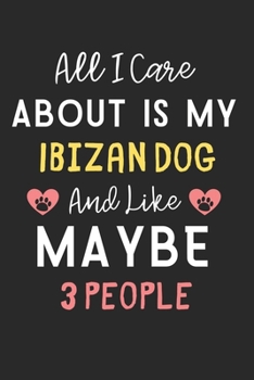 All I care about is my Ibizan Dog and like maybe 3 people: Lined Journal, 120 Pages, 6 x 9, Funny Ibizan Dog Gift Idea, Black Matte Finish (All I care ... Ibizan Dog and like maybe 3 people Journal)