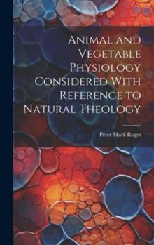 Hardcover Animal and Vegetable Physiology Considered With Reference to Natural Theology Book