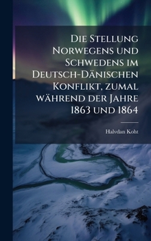 Hardcover Die Stellung Norwegens und Schwedens im Deutsch-Dänischen Konflikt, zumal während der Jahre 1863 und 1864 [German] Book