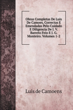 Obras Completas De Luis De Camoes, Correctas E Emendadas Pelo Cuidado E Diligencia De J. V. Barreto Feio E J. G. Monteiro. Volumes 1-2