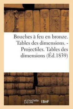 Paperback Bouches À Feu En Bronze. Tables Des Dimensions. Projectiles. Tables Des Dimensions [French] Book