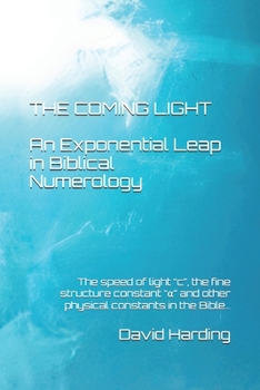 The Coming Light An Exponential Leap in Biblical Numerology: The speed of light “c” and fine structure constant “a” in the Bible, along with other physical constants…
