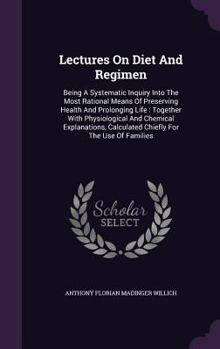 Hardcover Lectures On Diet And Regimen: Being A Systematic Inquiry Into The Most Rational Means Of Preserving Health And Prolonging Life: Together With Physio Book