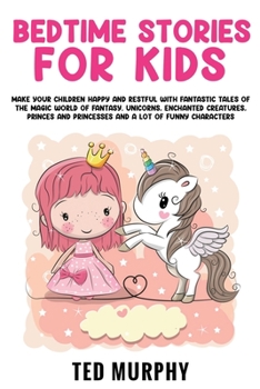 Paperback Bedtime Stories for Kids: Make Your Children Happy and Restful with Fantastic Tales Of The Magic World Of Fantasy. Unicorns, Enchanted Creatures Book