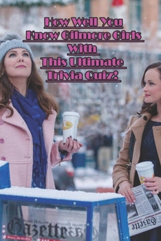 Paperback How Well You Know Gilmore Girls With This Ultimate Trivia Quiz!: Quiz Book And Answer Book
