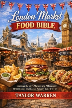 LONDON MARKET FOOD BIBLE: Discover the City`s Markets and Affordable Street That Locals Actually Line Up For