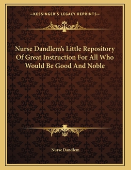 Paperback Nurse Dandlem's Little Repository Of Great Instruction For All Who Would Be Good And Noble Book