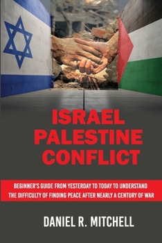 Paperback Israel Palestine Conflict: Beginner's Guide from Yesterday to Today to Understand the Difficulty of Finding Peace After Nearly a Century of War Book