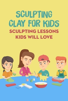 Paperback Sculpting Clay for Kids: Sculpting Lessons Kids Will Love Book