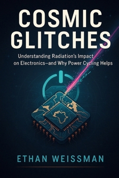 Paperback Cosmic Glitches: Understanding Radiation's Impact on Electronics-and Why Power Cycling Helps Book