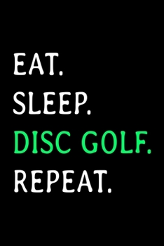 Paperback Eat Sleep Disc Golf Repeat: Disc Golfing Scorecard Notebook Journal - Scorecard Album to Keep Score Record of Disc Golf Course - 6"x9" (120 Pages) Book