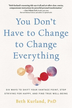 Paperback You Don't Have to Change to Change Everything: Six Ways to Shift Your Vantage Point, Stop Striving for Happy, and Find True Well-Being Book
