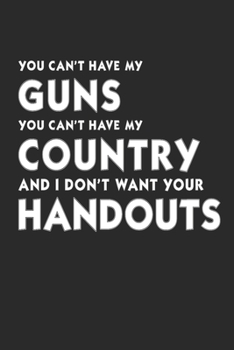 Paperback You Can't Have My Guns You Can't Have My Country And I Don't Want Your Handouts: (6x9 Journal): College Ruled Lined Writing Notebook, 120 Pages Book