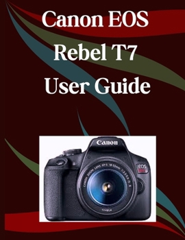 Paperback Canon EOS Rebel T7 User Guide: A Step-by-Step Manual for Beginners and Seniors Covering Essential Camera Features, Creative Techniques, Tips, Tricks a Book