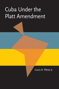 Cuba Under the Platt Amendment, 1902-1934 - Book  of the Pitt Latin American Studies