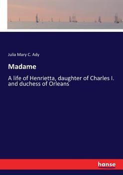 Paperback Madame: A life of Henrietta, daughter of Charles I. and duchess of Orleans Book