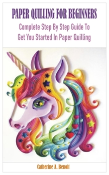 Paperback Paper Quilling for Beginners: Complete Step By Step Guide To Get You Started In Paper Quilling Book