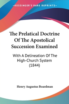 Paperback The Prelatical Doctrine Of The Apostolical Succession Examined: With A Delineation Of The High-Church System (1844) Book