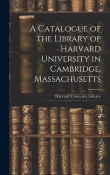 Hardcover A Catalogue of the Library of Harvard University in Cambridge, Massachusetts Book