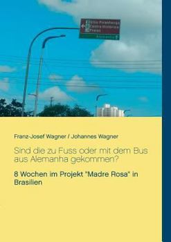 Paperback Sind die zu Fuss oder mit dem Bus aus Alemanha gekommen?: 8 Wochen im Projekt Madre Rosa in Brasilien [German] Book