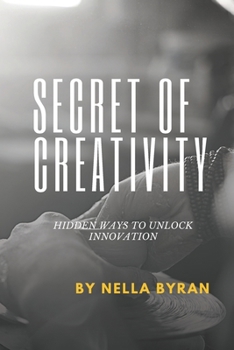 Secret of Creativity: Hidden Ways to Unlock Innovation