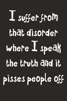 Paperback I Suffer From That Disorder Where I Speak The Truth And It Pisses People Off: Gag Gift Funny Blank Lined Notebook Journal or Notepad Book