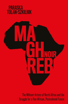 Hardcover Maghreb Noir: The Militant-Artists of North Africa and the Struggle for a Pan-African, Postcolonial Future Book