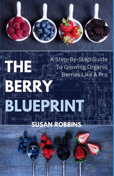 Paperback The Berry Blueprint: A Step-By-Step To Growing Organic Berries Like A Pro Book
