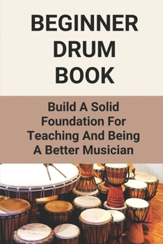 Paperback Beginner Drum Book: Build A Solid Foundation For Teaching And Being A Better Musician: Basic To Play Drum Book
