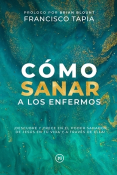 Paperback Cómo Sanar a los Enfermos: ¡Descubre y crece en el poder sanador de Jesús en tu vida y a través de ella! [Spanish] Book