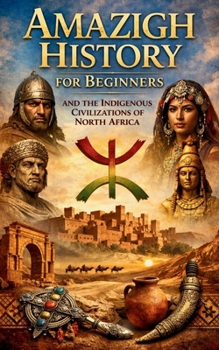 Amazigh History for Beginners and the Indigenous Civilizations of North Africa: Amazigh Origins Culture Identity Language Traditions and the African Roots of the Maghreb