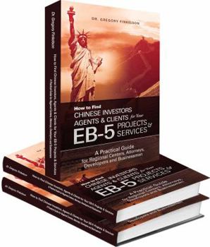 Hardcover How to Find Chinese Investors, Agents & Clients for Your EB-5 Projects & Services, A Practical Guide for Regional Centers, Attorneys, Developers and Businessmen Book