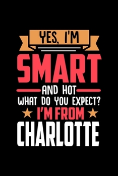 Yes, I'm Smart And Hot What Do You Except I'm From Charlotte: Dot Grid 6x9 Dotted Bullet Journal and Notebook and gift for proud Charlotte patriots